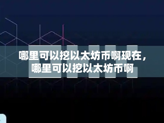 哪里可以挖以太坊币啊现在，哪里可以挖以太坊币啊