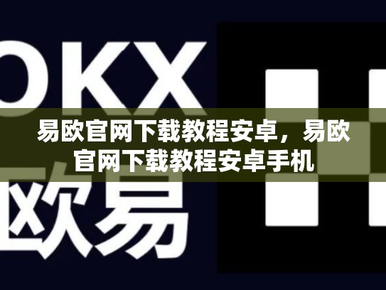 易欧官网下载教程安卓，易欧官网下载教程安卓手机