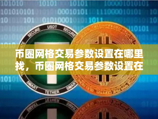 币圈网格交易参数设置在哪里找，币圈网格交易参数设置在哪里