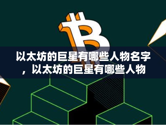 以太坊的巨星有哪些人物名字，以太坊的巨星有哪些人物-第1张图片-币数通