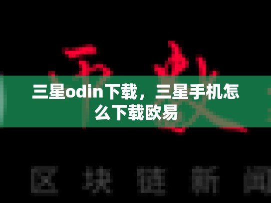 三星odin下载，三星手机怎么下载欧易