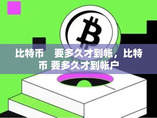比特币　要多久才到帐，比特币 要多久才到帐户-第1张图片-币数通