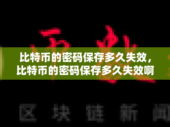 比特币的密码保存多久失效，比特币的密码保存多久失效啊-第1张图片-币数通