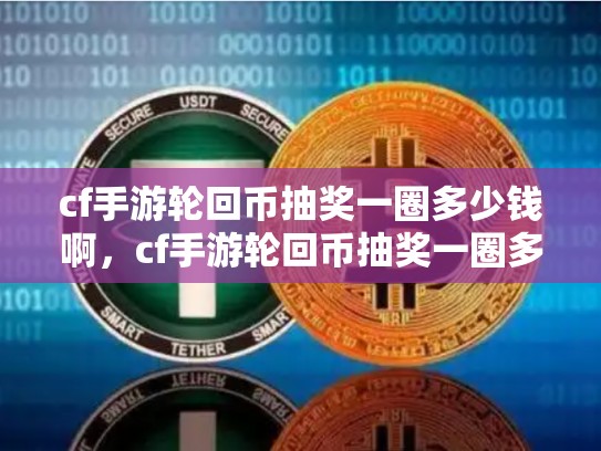 cf手游轮回币抽奖一圈多少钱啊，cf手游轮回币抽奖一圈多少钱