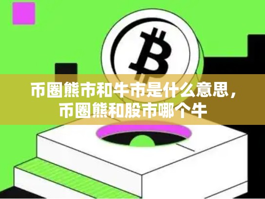 币圈熊市和牛市是什么意思，币圈熊和股市哪个牛-第1张图片-币数通