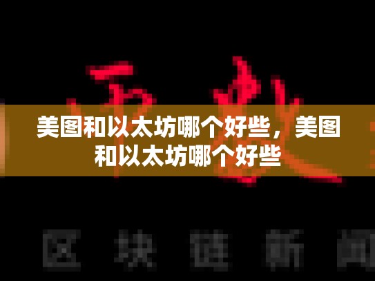 美图和以太坊哪个好些，美图和以太坊哪个好些