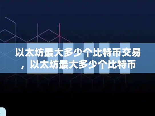 以太坊最大多少个比特币交易，以太坊最大多少个比特币-第1张图片-币数通