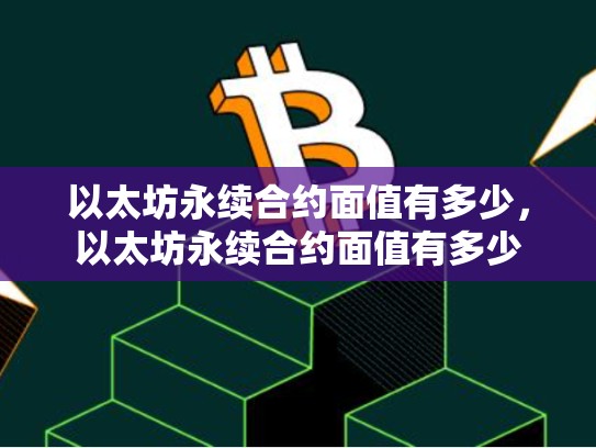 以太坊永续合约面值有多少，以太坊永续合约面值有多少-第1张图片-币数通
