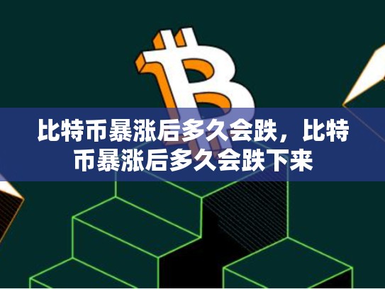 比特币暴涨后多久会跌，比特币暴涨后多久会跌下来