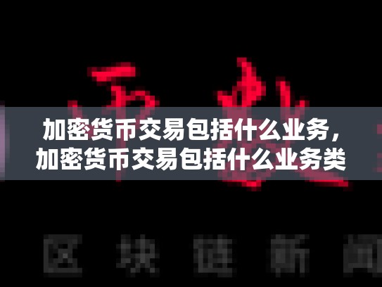 加密货币交易包括什么业务，加密货币交易包括什么业务类型-第1张图片-币数通