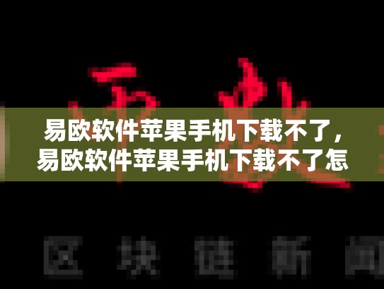 易欧软件苹果手机下载不了，易欧软件苹果手机下载不了怎么办