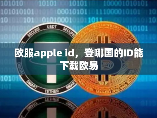 欧服apple id，登哪国的ID能下载欧易-第1张图片-币数通