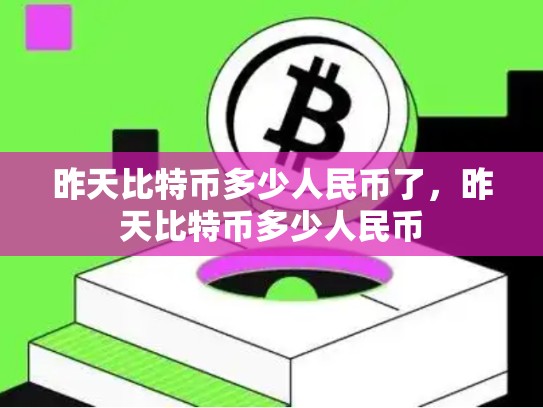 昨天比特币多少人民币了，昨天比特币多少人民币