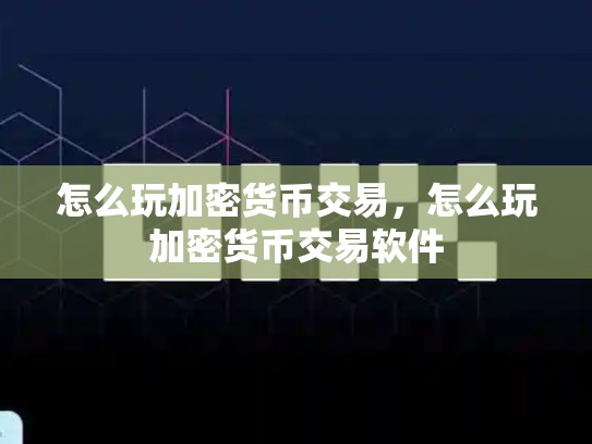 怎么玩加密货币交易，怎么玩加密货币交易软件