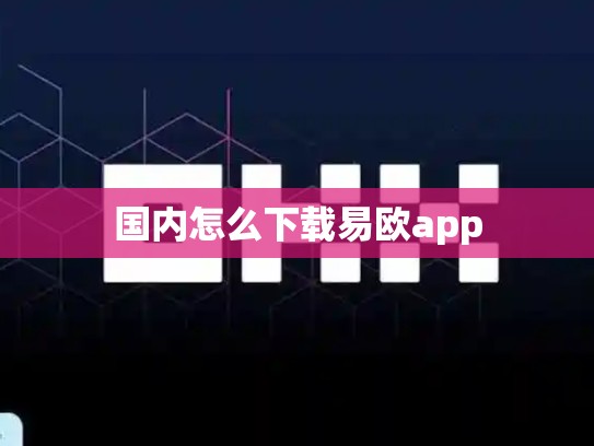 国内怎么下载易欧app-第1张图片-币数通