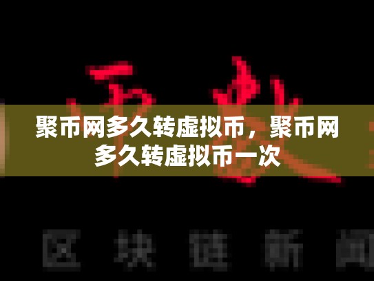 聚币网多久转虚拟币，聚币网多久转虚拟币一次
