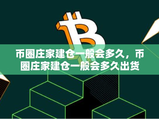 币圈庄家建仓一般会多久，币圈庄家建仓一般会多久出货-第1张图片-币数通