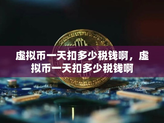 虚拟币一天扣多少税钱啊，虚拟币一天扣多少税钱啊