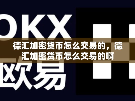 德汇加密货币怎么交易的，德汇加密货币怎么交易的啊