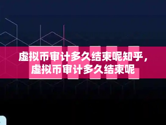 虚拟币审计多久结束呢知乎，虚拟币审计多久结束呢-第1张图片-币数通