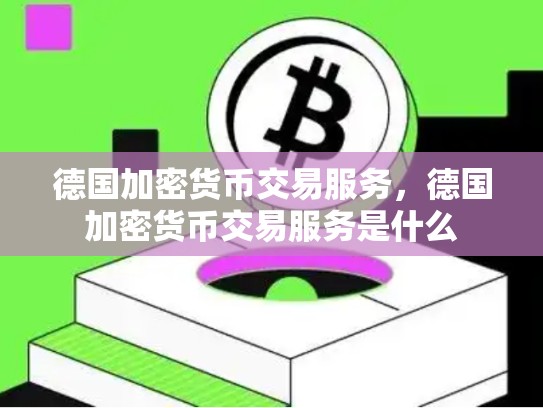 德国加密货币交易服务，德国加密货币交易服务是什么