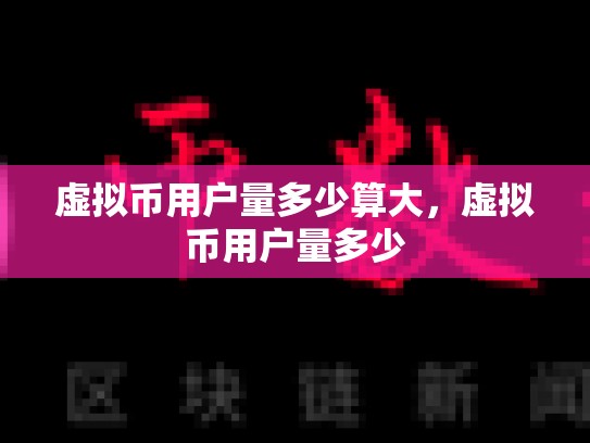 虚拟币用户量多少算大，虚拟币用户量多少-第1张图片-币数通