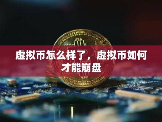 虚拟币怎么样了，虚拟币如何才能崩盘