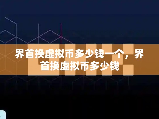 界首换虚拟币多少钱一个，界首换虚拟币多少钱