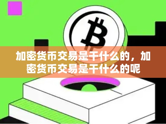 加密货币交易是干什么的，加密货币交易是干什么的呢