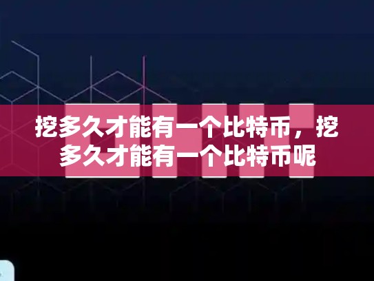挖多久才能有一个比特币，挖多久才能有一个比特币呢