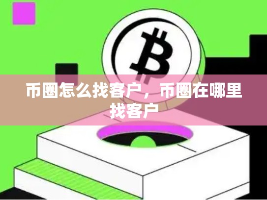 币圈怎么找客户，币圈在哪里找客户-第1张图片-币数通