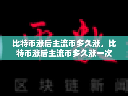 比特币涨后主流币多久涨，比特币涨后主流币多久涨一次-第1张图片-币数通
