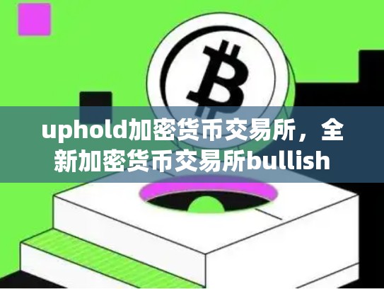 uphold加密货币交易所，全新加密货币交易所bullish-第1张图片-币数通