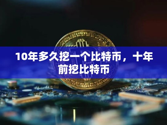 10年多久挖一个比特币，十年前挖比特币