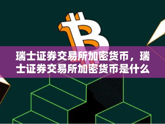 瑞士证券交易所加密货币，瑞士证券交易所加密货币是什么