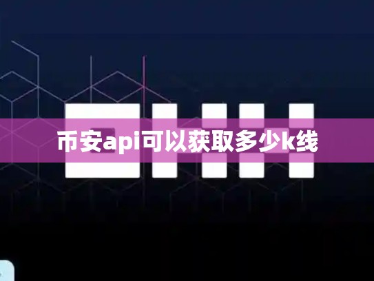 币安api可以获取多少k线-第1张图片-币数通