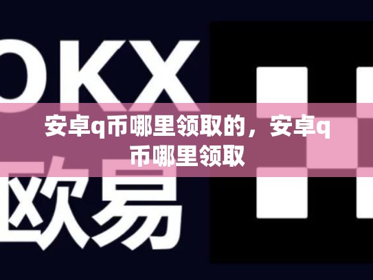 安卓q币哪里领取的，安卓q币哪里领取-第1张图片-币数通
