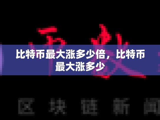 比特币最大涨多少倍，比特币最大涨多少