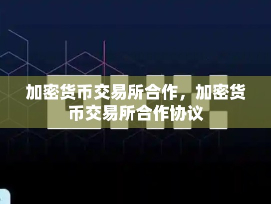 加密货币交易所合作，加密货币交易所合作协议