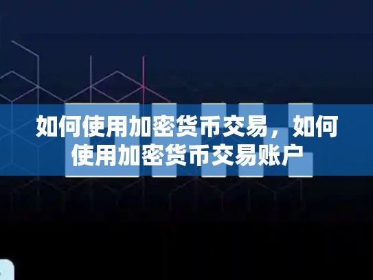 如何使用加密货币交易，如何使用加密货币交易账户