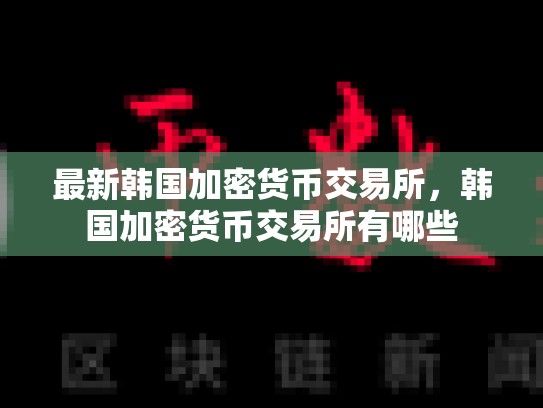 最新韩国加密货币交易所，韩国加密货币交易所有哪些
