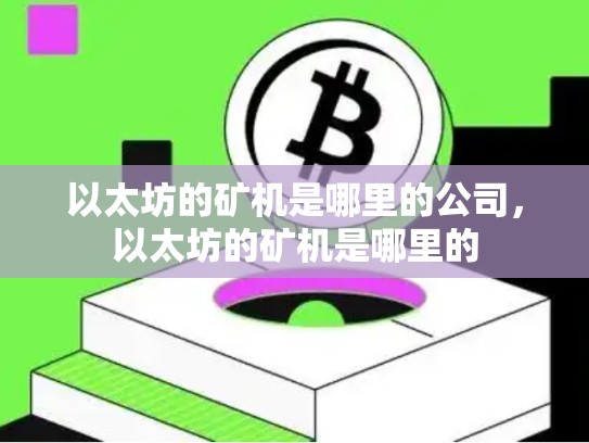 以太坊的矿机是哪里的公司，以太坊的矿机是哪里的-第1张图片-币数通