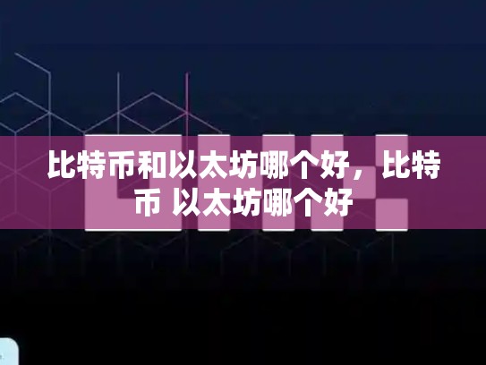 比特币和以太坊哪个好，比特币 以太坊哪个好-第1张图片-币数通