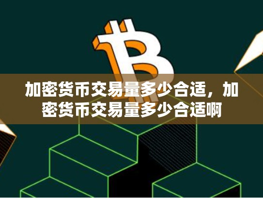 加密货币交易量多少合适，加密货币交易量多少合适啊