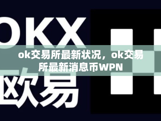 ok交易所最新状况，ok交易所最新消息币WPN-第1张图片-币数通
