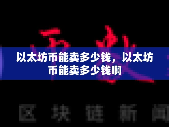 以太坊币能卖多少钱，以太坊币能卖多少钱啊