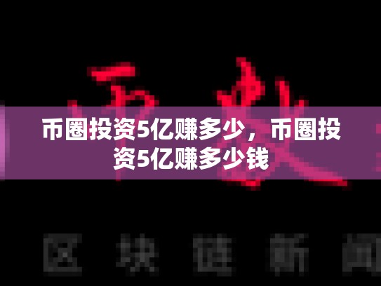 币圈投资5亿赚多少，币圈投资5亿赚多少钱