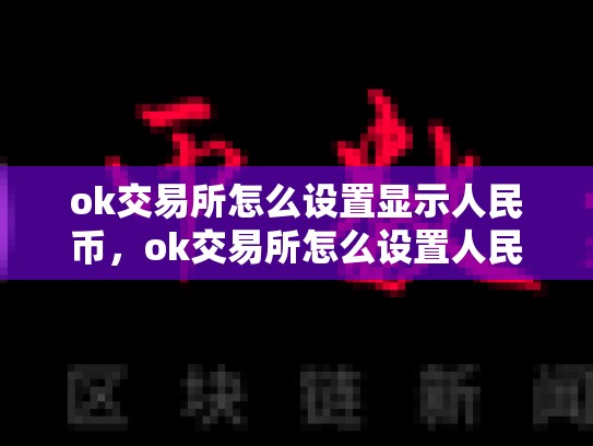 ok交易所怎么设置显示人民币，ok交易所怎么设置人民币报价-第1张图片-币数通