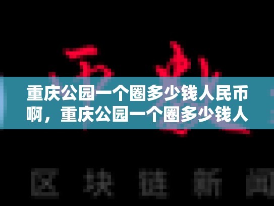 重庆公园一个圈多少钱人民币啊，重庆公园一个圈多少钱人民币-第1张图片-币数通