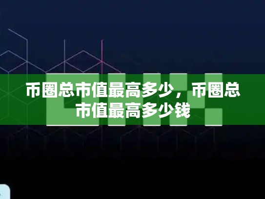 币圈总市值最高多少，币圈总市值最高多少钱